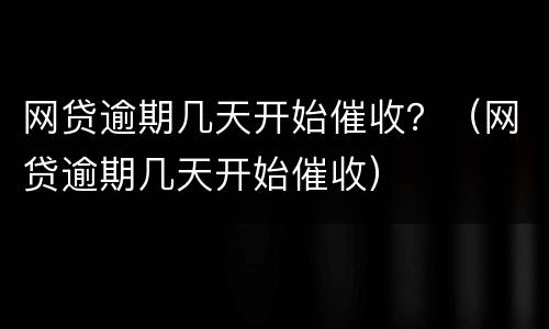 网贷逾期几天开始催收？（网贷逾期几天开始催收）