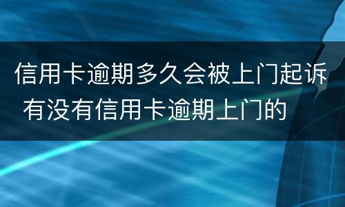 信用卡逾期多久会被上门起诉 有没有信用卡逾期上门的