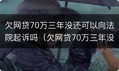 欠网贷70万三年没还可以向法院起诉吗（欠网贷70万三年没还可以向法院起诉吗）