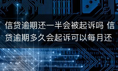 信贷逾期还一半会被起诉吗 信贷逾期多久会起诉可以每月还一点?