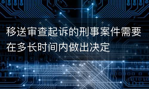 移送审查起诉的刑事案件需要在多长时间内做出决定
