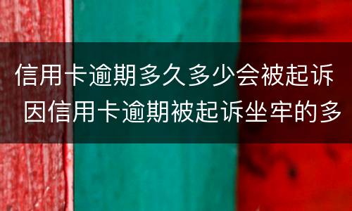 信用卡逾期多久多少会被起诉 因信用卡逾期被起诉坐牢的多吗