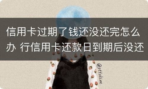 信用卡过期了钱还没还完怎么办 行信用卡还款日到期后没还上