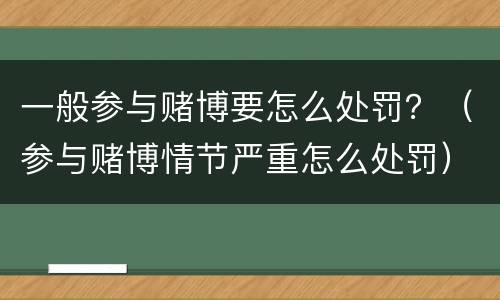 一般参与赌博要怎么处罚？（参与赌博情节严重怎么处罚）