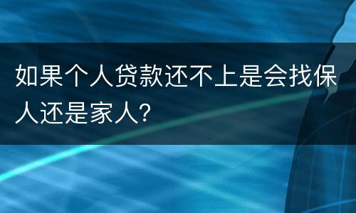 如果个人贷款还不上是会找保人还是家人？