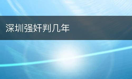 深圳强奸判几年