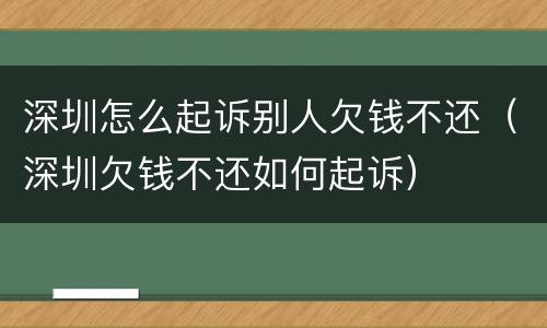 深圳怎么起诉别人欠钱不还（深圳欠钱不还如何起诉）