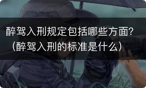 醉驾入刑规定包括哪些方面？（醉驾入刑的标准是什么）