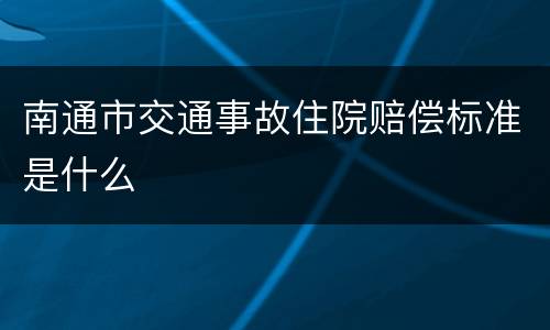 南通市交通事故住院赔偿标准是什么