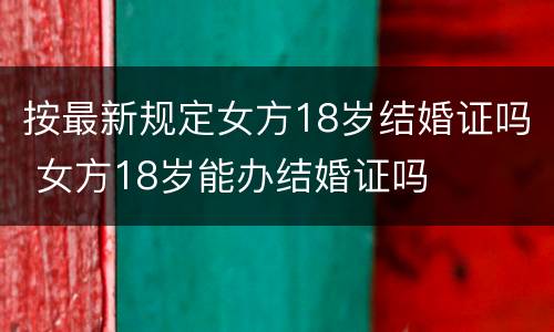 按最新规定女方18岁结婚证吗 女方18岁能办结婚证吗