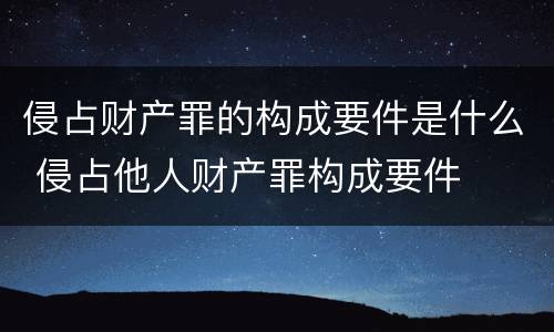 侵占财产罪的构成要件是什么 侵占他人财产罪构成要件