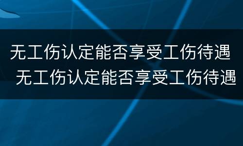 无工伤认定能否享受工伤待遇 无工伤认定能否享受工伤待遇的条件