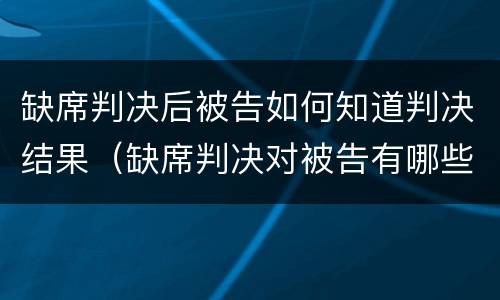 缺席判决后被告如何知道判决结果（缺席判决对被告有哪些不利的）
