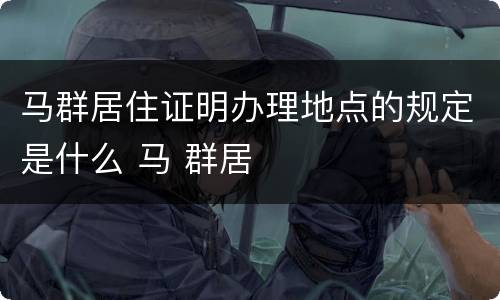 马群居住证明办理地点的规定是什么 马 群居