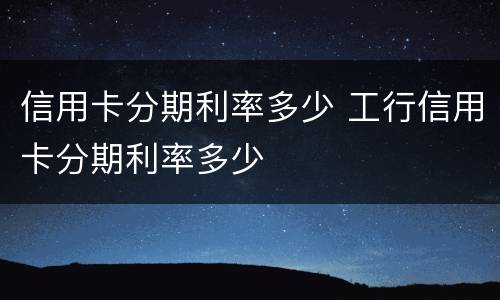 信用卡分期利率多少 工行信用卡分期利率多少