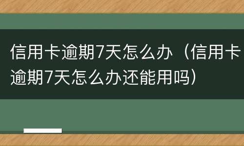 信用卡逾期7天怎么办（信用卡逾期7天怎么办还能用吗）