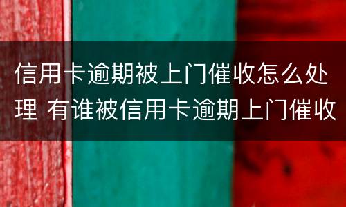信用卡逾期被上门催收怎么处理 有谁被信用卡逾期上门催收过