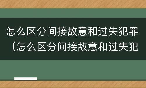 怎么区分间接故意和过失犯罪（怎么区分间接故意和过失犯罪的区别）