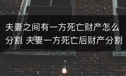 夫妻之间有一方死亡财产怎么分割 夫妻一方死亡后财产分割