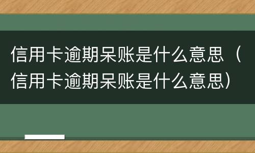信用卡逾期呆账是什么意思（信用卡逾期呆账是什么意思）
