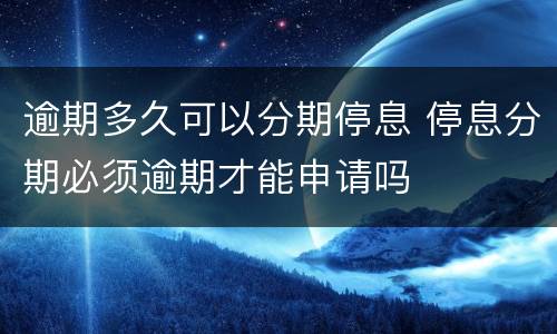 逾期多久可以分期停息 停息分期必须逾期才能申请吗