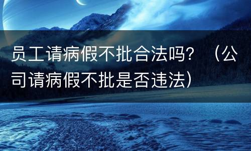 员工请病假不批合法吗？（公司请病假不批是否违法）