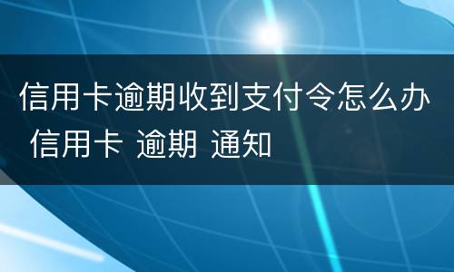 信用卡逾期收到支付令怎么办 信用卡 逾期 通知