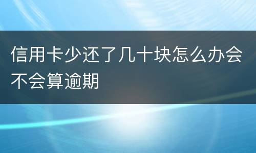 信用卡少还了几十块怎么办会不会算逾期