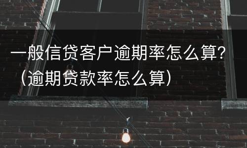 一般信贷客户逾期率怎么算？（逾期贷款率怎么算）