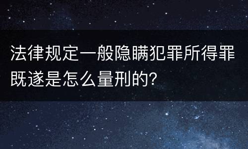 法律规定一般隐瞒犯罪所得罪既遂是怎么量刑的？