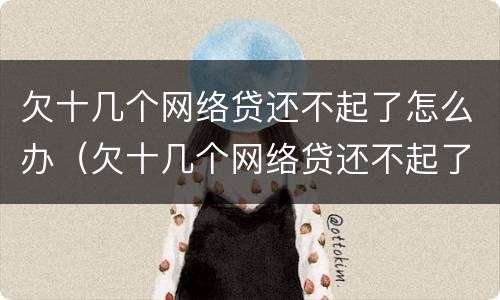 欠十几个网络贷还不起了怎么办（欠十几个网络贷还不起了怎么办呢）