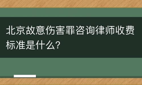北京故意伤害罪咨询律师收费标准是什么？