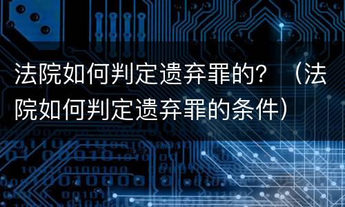 法院如何判定遗弃罪的？（法院如何判定遗弃罪的条件）