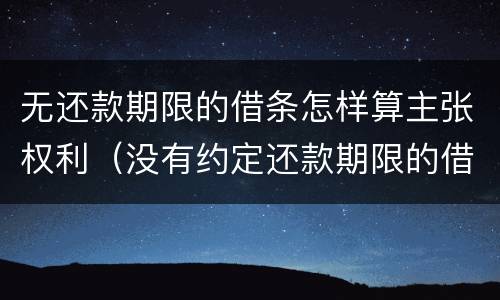 无还款期限的借条怎样算主张权利（没有约定还款期限的借条）