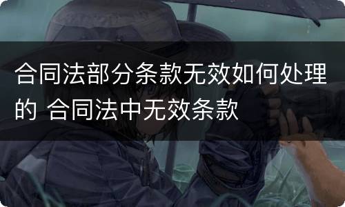 合同法部分条款无效如何处理的 合同法中无效条款