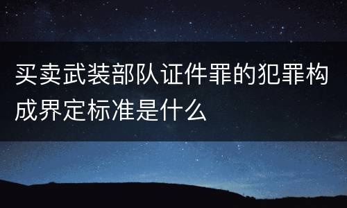 买卖武装部队证件罪的犯罪构成界定标准是什么