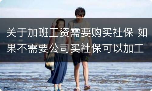 关于加班工资需要购买社保 如果不需要公司买社保可以加工资吗