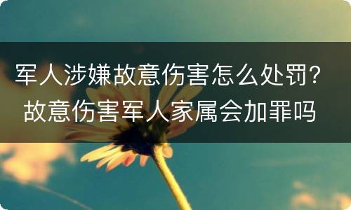 军人涉嫌故意伤害怎么处罚？ 故意伤害军人家属会加罪吗