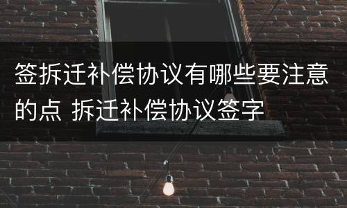 签拆迁补偿协议有哪些要注意的点 拆迁补偿协议签字