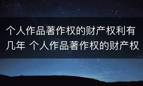 个人作品著作权的财产权利有几年 个人作品著作权的财产权利有几年限