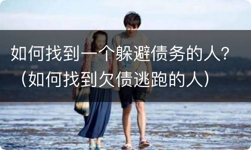 如何找到一个躲避债务的人？（如何找到欠债逃跑的人）