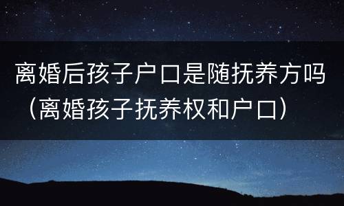 离婚后孩子户口是随抚养方吗（离婚孩子抚养权和户口）
