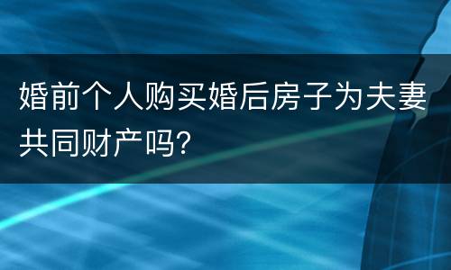 婚前个人购买婚后房子为夫妻共同财产吗？