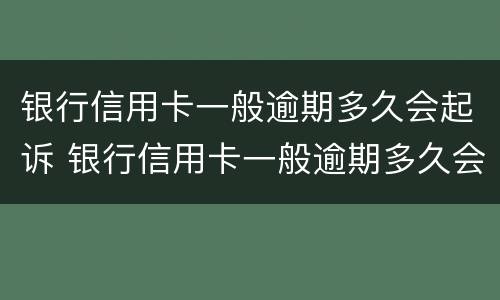 银行信用卡一般逾期多久会起诉 银行信用卡一般逾期多久会起诉失信人员