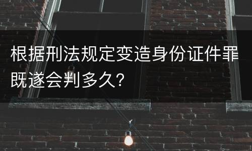 根据刑法规定变造身份证件罪既遂会判多久？