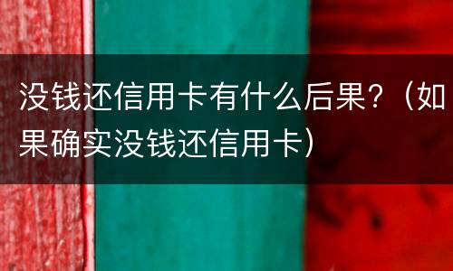 没钱还信用卡有什么后果?（如果确实没钱还信用卡）