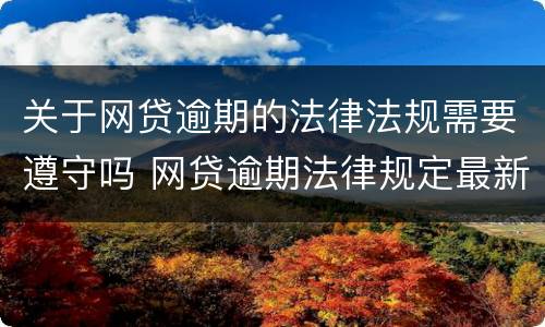 关于网贷逾期的法律法规需要遵守吗 网贷逾期法律规定最新