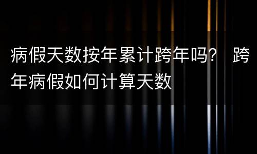 病假天数按年累计跨年吗？ 跨年病假如何计算天数