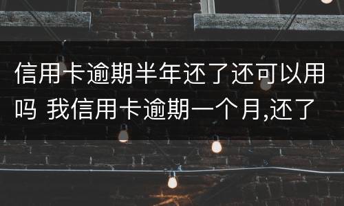 信用卡逾期半年还了还可以用吗 我信用卡逾期一个月,还了之后还能用吗