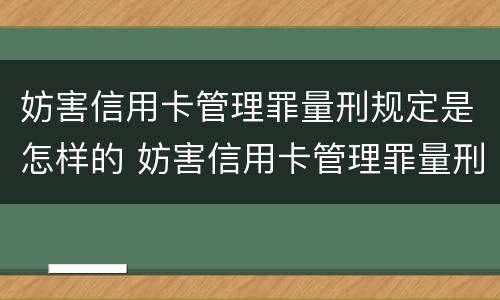 妨害信用卡管理罪量刑规定是怎样的 妨害信用卡管理罪量刑规定是怎样的